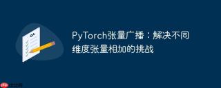 PyTorch张量广播：解决不同维度张量相加的挑战