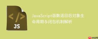 JavaScript函数返回后对象生命周期与闭包机制解析