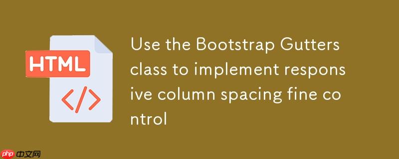 利用 Bootstrap Gutters 类实现响应式列间距精细控制