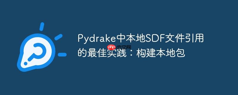 Pydrake中本地SDF文件引用的最佳实践：构建本地包
