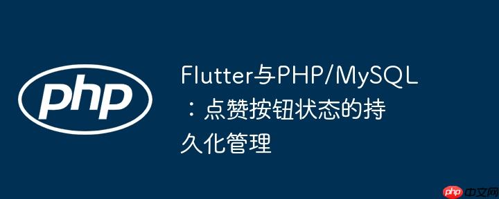 Flutter与PHP/MySQL：点赞按钮状态的持久化管理