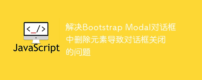 Solve the issue that the dialog box is closed due to the removal of elements in the Bootstrap Modal dialog box