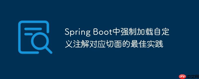 Spring Boot中强制加载自定义注解对应切面的最佳实践