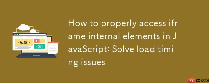 如何在JavaScript中正确访问iframe内部元素：解决加载时序问题