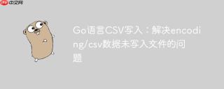 Go语言CSV写入：解决encoding/csv数据未写入文件的问题