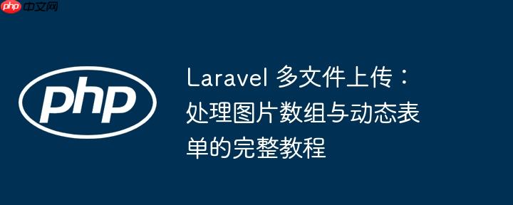 Laravel 多文件上传:处理图片数组与动态表单的完整教程