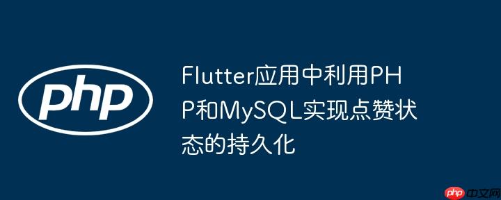 Flutter应用中利用PHP和MySQL实现点赞状态的持久化