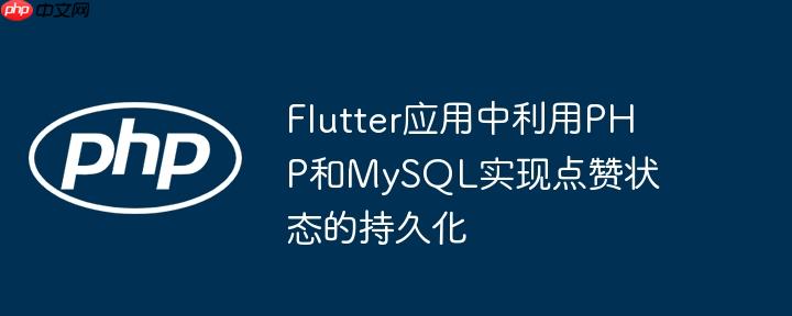 Flutter应用中利用PHP和MySQL实现点赞状态的持久化