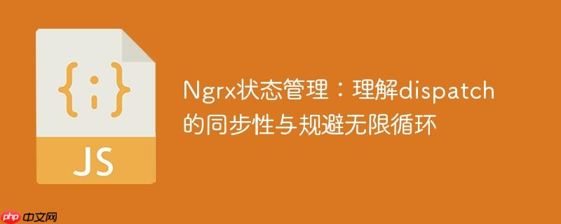 Ngrx状态管理:理解dispatch的同步性与规避无限循环
