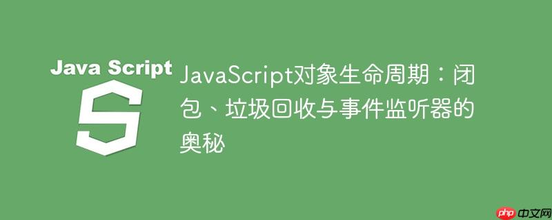 JavaScript对象生命周期：闭包、垃圾回收与事件监听器的奥秘