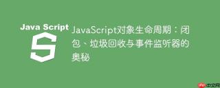 JavaScript对象生命周期：闭包、垃圾回收与事件监听器的奥秘