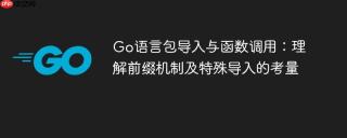 Go语言包导入与函数调用：理解前缀机制及特殊导入的考量