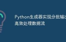 Python生成器实现分批输出：高效处理数据流