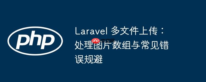 laravel 多文件上传:处理图片数组与常见错误规避