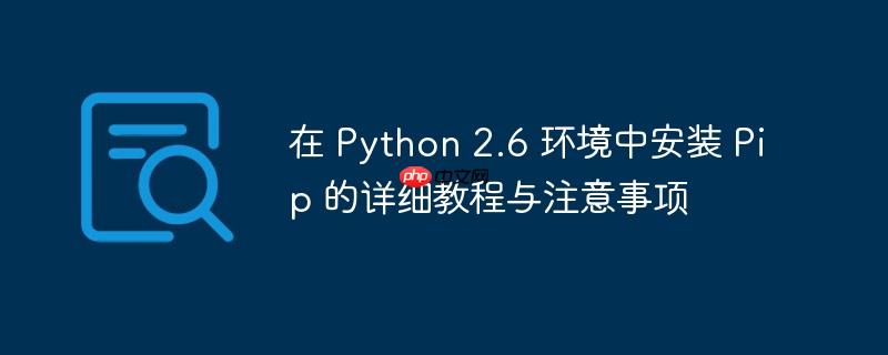在 Python 2.6 环境中安装 Pip 的详细教程与注意事项