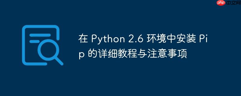 在 Python 2.6 环境中安装 Pip 的详细教程与注意事项
