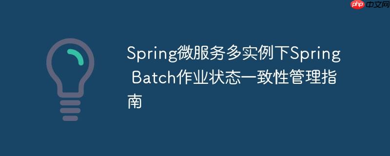 Spring微服务多实例下Spring Batch作业状态一致性管理指南
