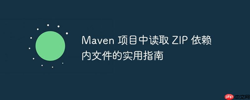 Maven 项目中读取 ZIP 依赖内文件的实用指南
