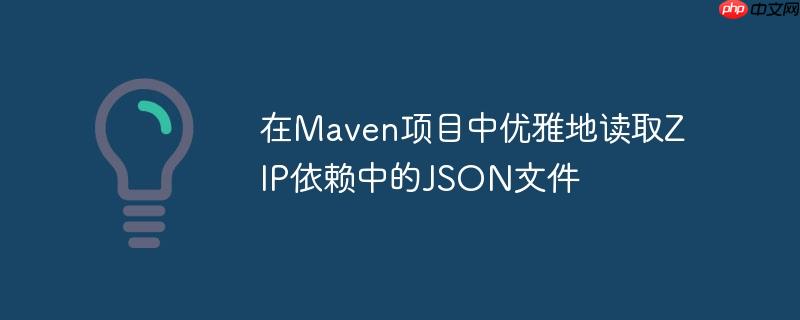 在Maven项目中优雅地读取ZIP依赖中的JSON文件
