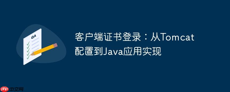 客户端证书登录：从Tomcat配置到Java应用实现