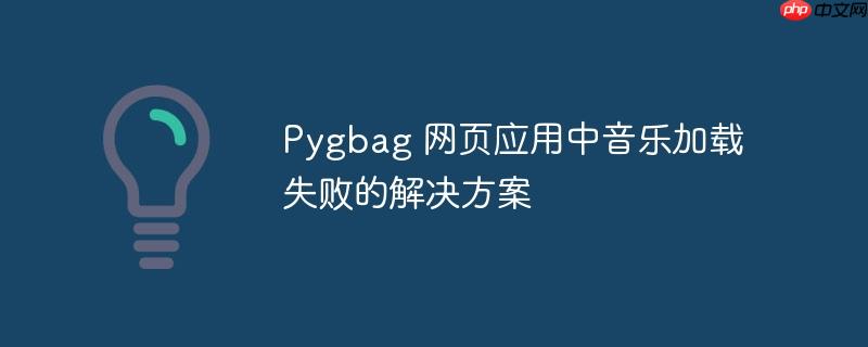 Pygbag 网页应用中音乐加载失败的解决方案
