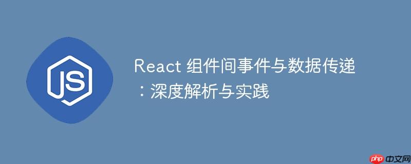 React 组件间事件与数据传递:深度解析与实践