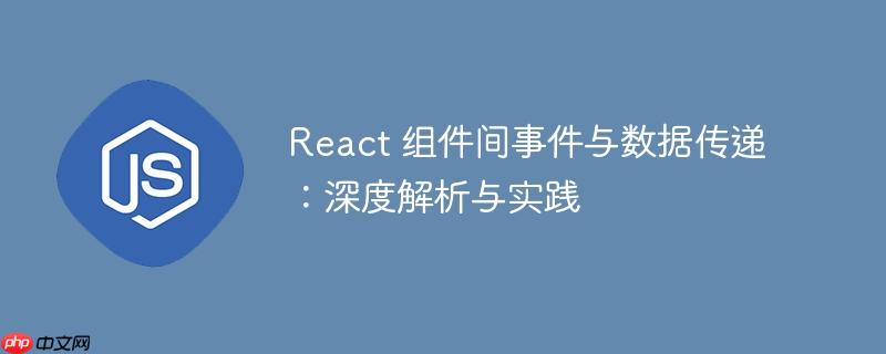 react 组件间事件与数据传递:深度解析与实践