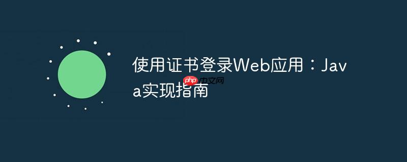 使用证书登录Web应用：Java实现指南