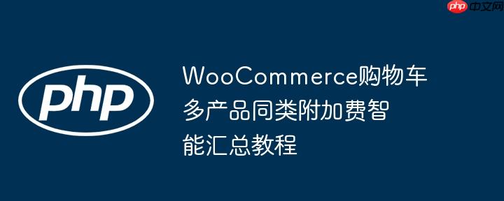 WooCommerce购物车多产品同类附加费智能汇总教程
