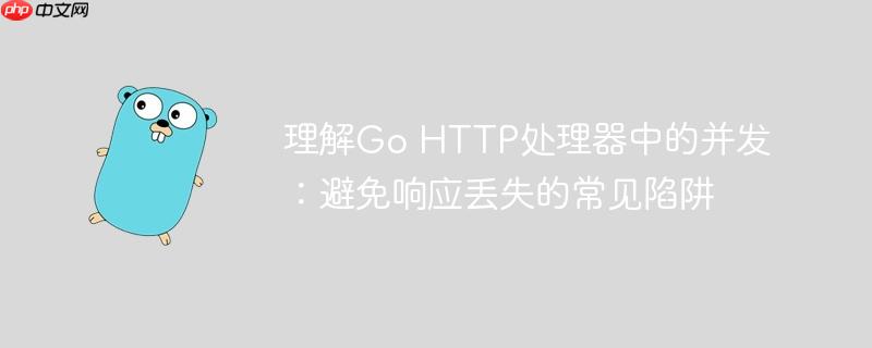 理解Go HTTP处理器中的并发:避免响应丢失的常见陷阱