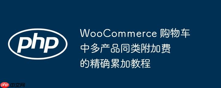 WooCommerce 购物车中多产品同类附加费的精确累加教程
