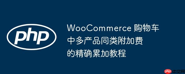 WooCommerce 购物车中多产品同类附加费的精确累加教程