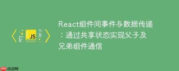 React组件间事件与数据传递：通过共享状态实现父子及兄弟组件通信