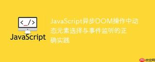 JavaScript异步DOM操作中动态元素选择与事件监听的正确实践