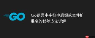 Go语言中字符串后缀或文件扩展名的移除方法详解