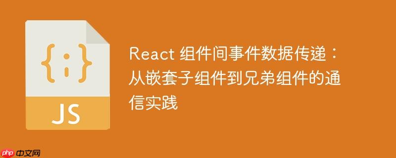 React 组件间事件数据传递:从嵌套子组件到兄弟组件的通信实践