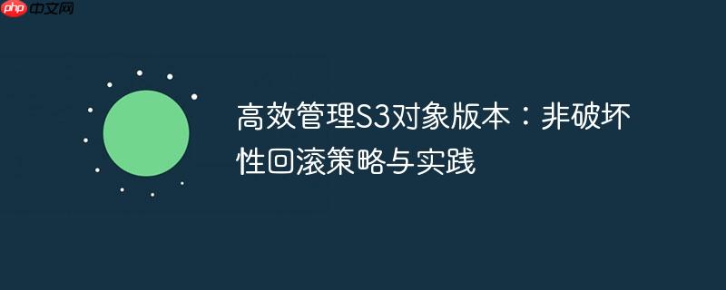 高效管理S3对象版本：非破坏性回滚策略与实践
