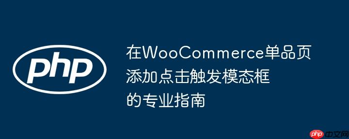 在WooCommerce单品页添加点击触发模态框的专业指南