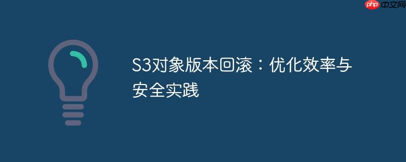 S3对象版本回滚:优化效率与安全实践
