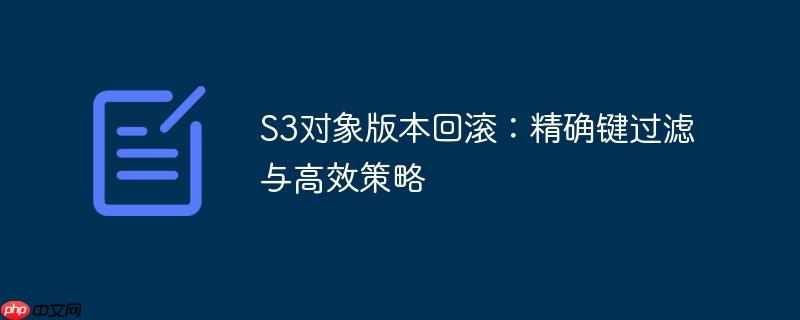 S3对象版本回滚:精确键过滤与高效策略