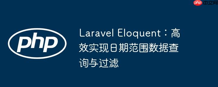 Laravel Eloquent:高效实现日期范围数据查询与过滤