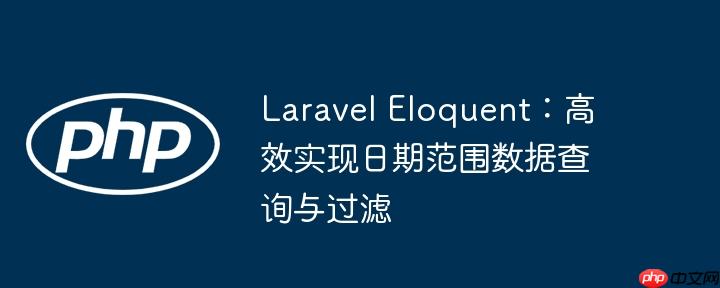 Laravel Eloquent：高效实现日期范围数据查询与过滤
