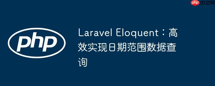 Laravel Eloquent:高效实现日期范围数据查询