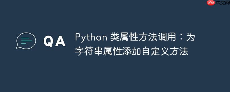 Python 类属性方法调用：为字符串属性添加自定义方法