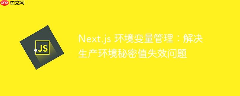 Next.js 环境变量管理:解决生产环境秘密值失效问题