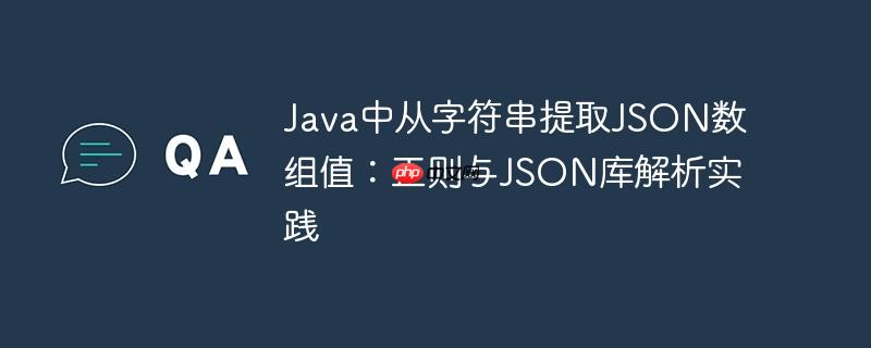 Java中从字符串提取JSON数组值:正则与JSON库解析实践