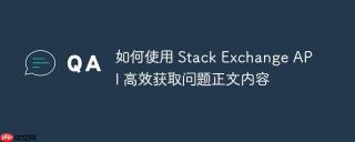 如何使用 Stack Exchange API 高效获取问题正文内容