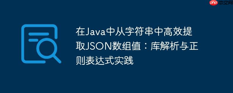 在Java中从字符串中高效提取JSON数组值：库解析与正则表达式实践