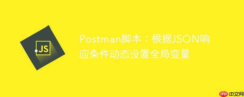 Postman脚本:根据JSON响应条件动态设置全局变量