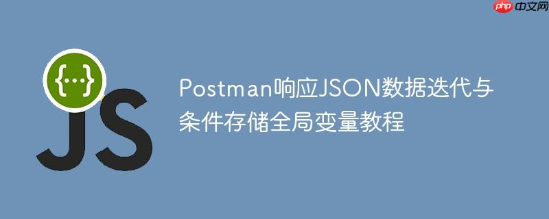 Postman响应JSON数据迭代与条件存储全局变量教程